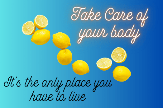 Take care of your body. It's the only place you have to live