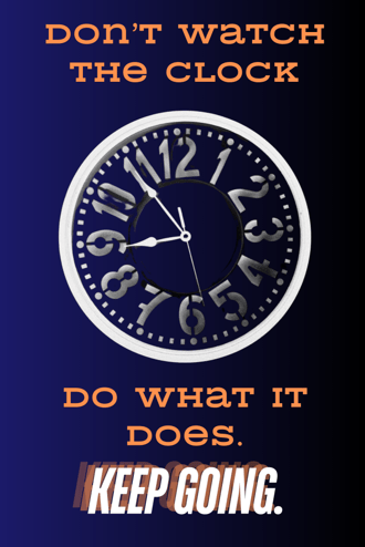 Don't watch the clock. Do what it does. Keep going.