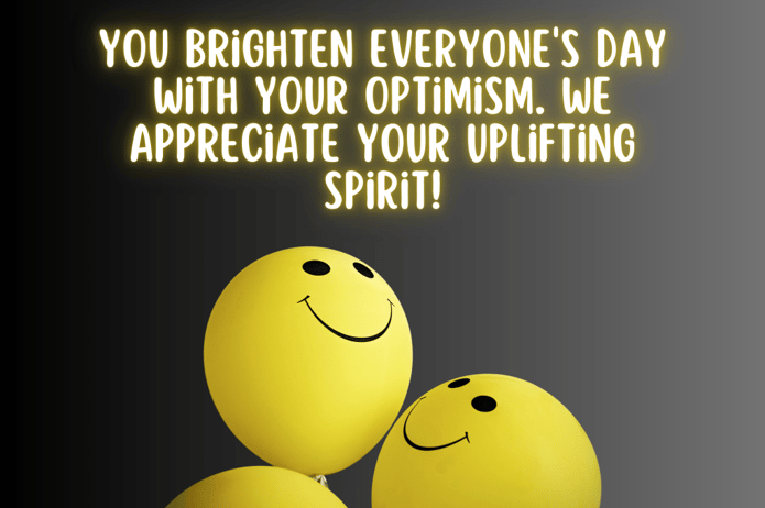 You brighten everyone's day with your optimism. We appreciate your uplifting spirit!