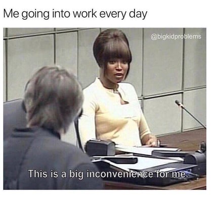 Meme about work being a major inconvenience