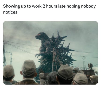 Godzilla meme about showing up to work 2 hours late