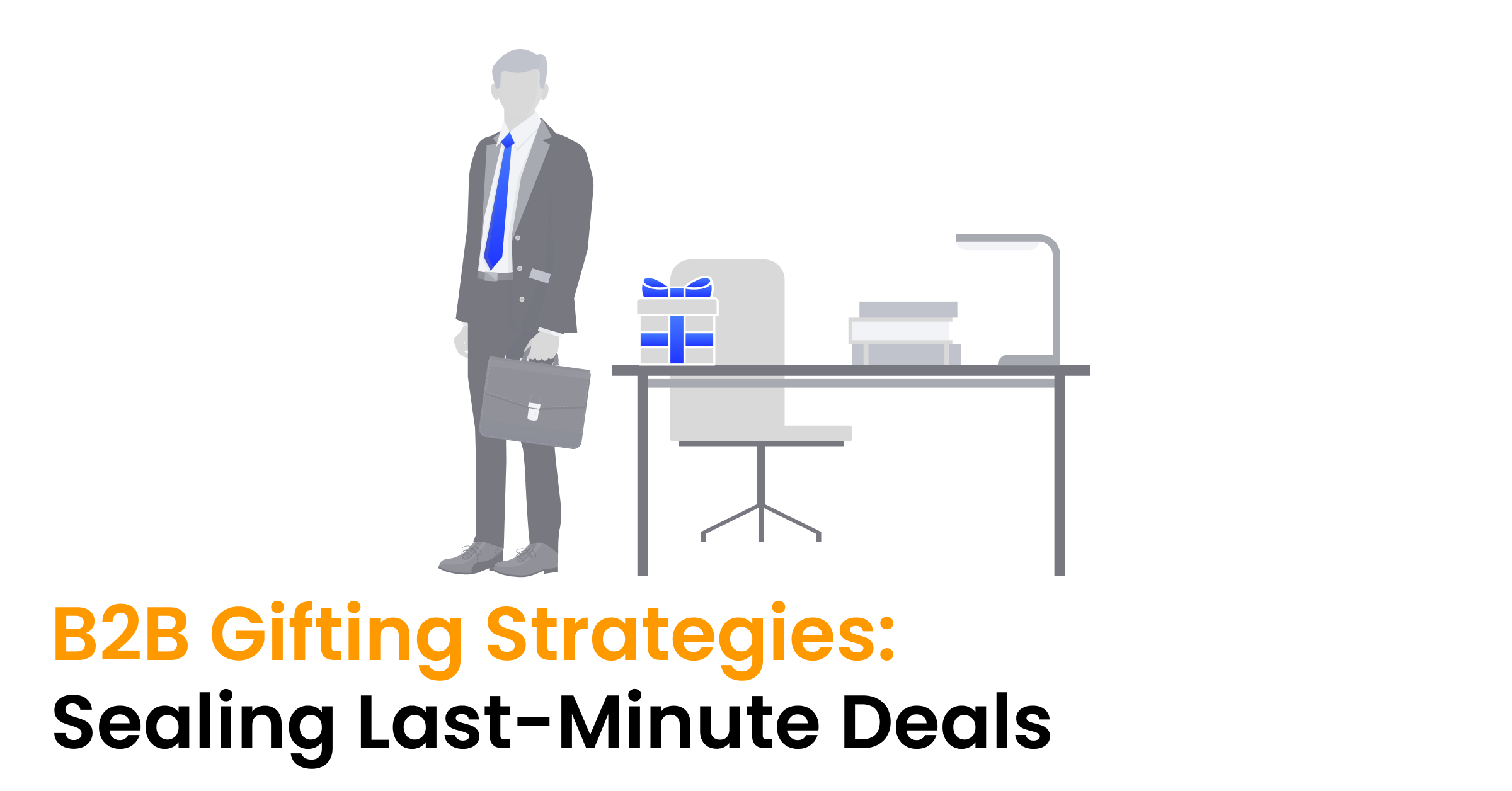 B2B Gifting Strategies: Sealing Last-Minute Deals